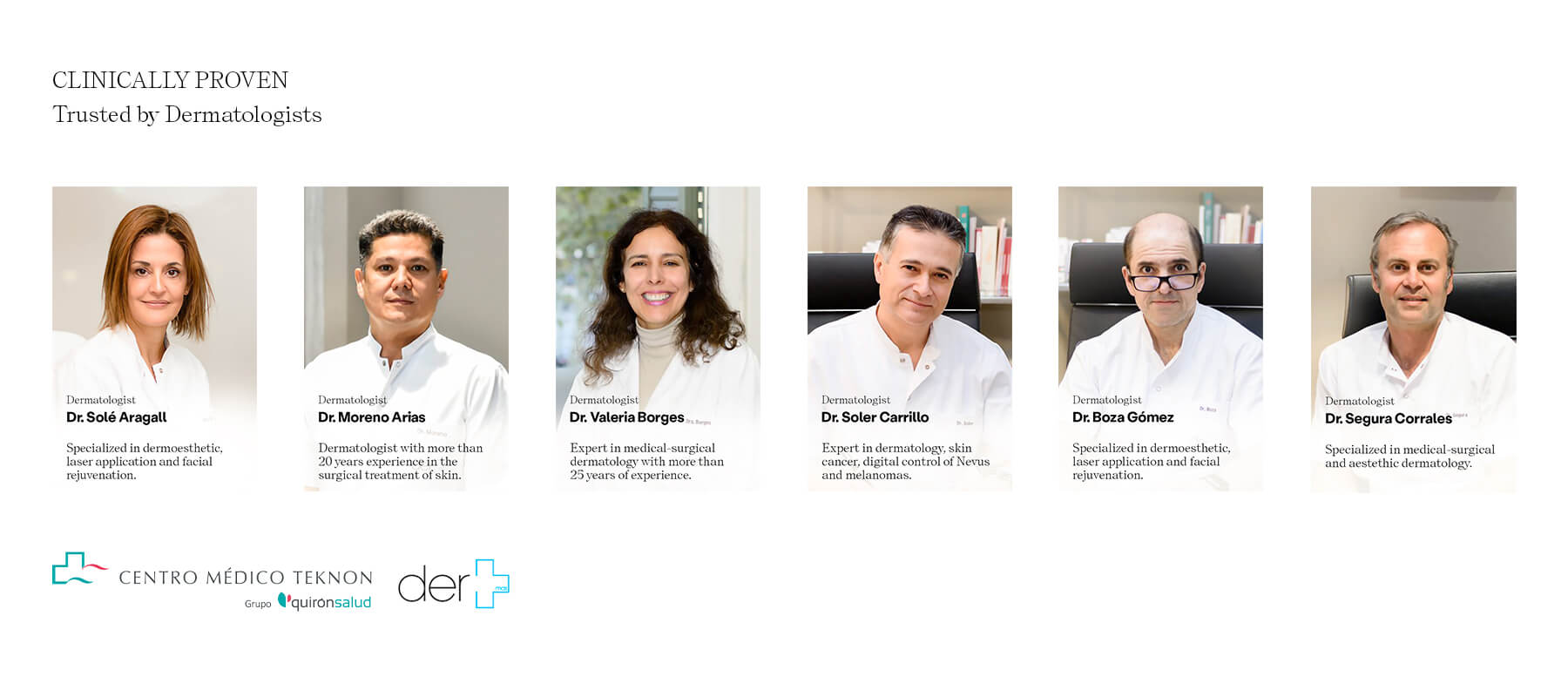 Recommended by dermatologists: Dr. Solé Aragall, Dr. Moreno Arias, Dr. Valeria Borges, Dr. Soler Carrillo, Dr. Boza Gómez and Dr. Segura Corrales. Centro Médico Teknon (Quirónsalud Group) and Dermas.